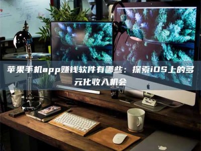 临清苹果手机app赚钱软件有哪些：探索iOS上的多元化收入机会