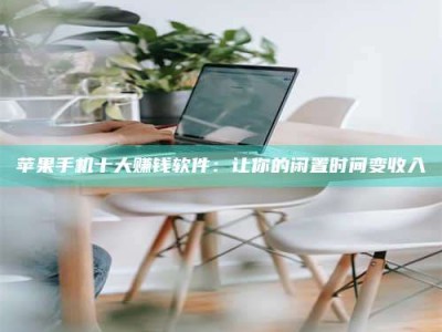 临清苹果手机十大赚钱软件：让你的闲置时间变收入