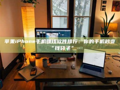 临清苹果iPhone手机赚钱软件排行：你的手机秒变“钱袋子”