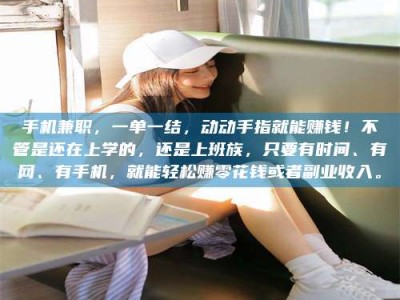 临清手机兼职，一单一结，动动手指就能赚钱！不管是还在上学的，还是上班族，只要有时间、有网、有手机，就能轻松赚零花钱或者副业收入。