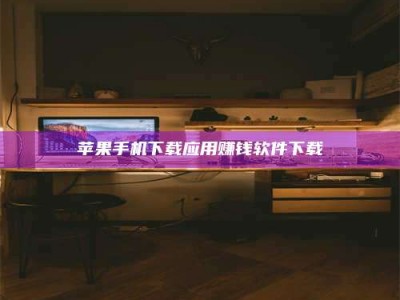 临清苹果手机下载应用赚钱软件下载