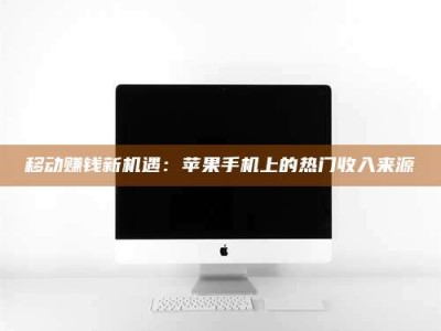 临清移动赚钱新机遇：苹果手机上的热门收入来源