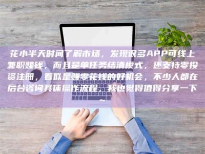 临清花小半天时间了解市场，发现很多APP可线上兼职赚钱，而且是单任务结清模式，还支持零投资注册，看似是赚零花钱的好机会，不少人都在后台咨询具体操作流程，我也觉得值得分享一下~