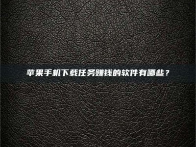 临清苹果手机下载任务赚钱的软件有哪些？