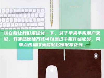 临清现在就让我们来探讨一下，对于苹果手机用户来说，有哪些便捷方式可以通过手机打验证码、简单点击操作就能轻松赚取零花钱。