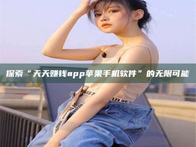 临清探索“天天赚钱app苹果手机软件”的无限可能