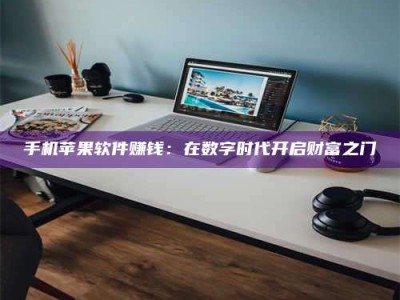 临清手机苹果软件赚钱：在数字时代开启财富之门